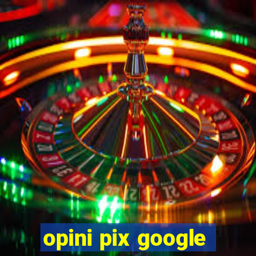 opini pix google